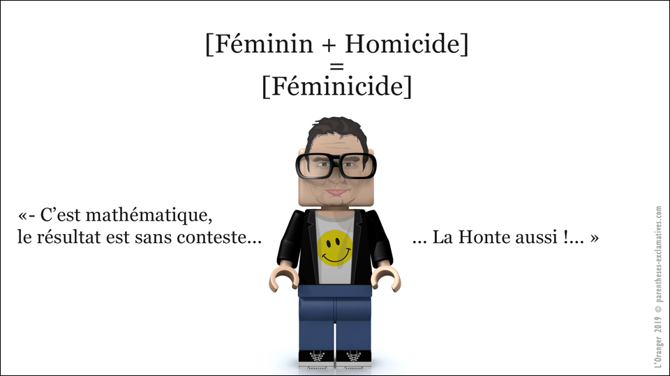 - Féminin + Homicide = Féminicide. C’est mathématique, le résultat est sans conteste... La Honte aussi !...